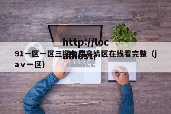 91一区一区三区免费高清区在线看完整（jaⅴ一区）