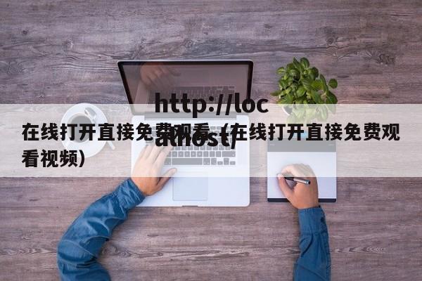在线打开直接免费观看（在线打开直接免费观看视频）