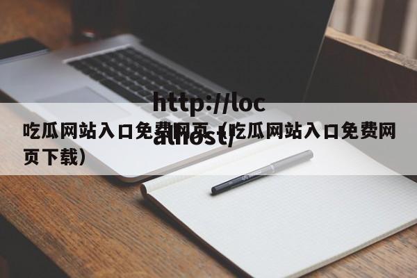 吃瓜网站入口免费网页（吃瓜网站入口免费网页下载）
