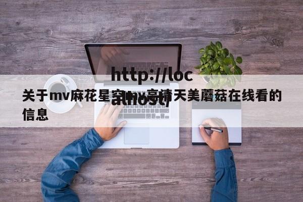 关于mv麻花星空mv高清天美蘑菇在线看的信息