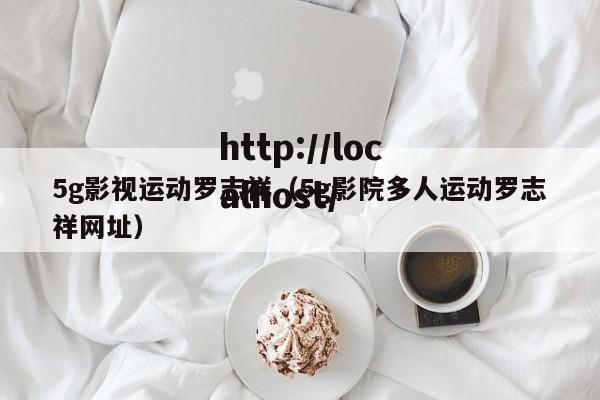 5g影视运动罗志祥（5g影院多人运动罗志祥网址）