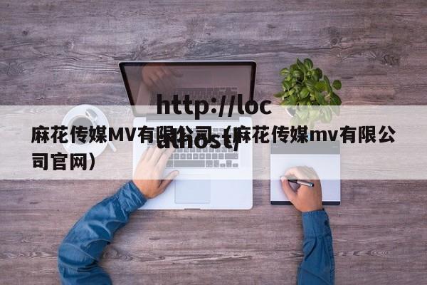 麻花传媒MV有限公司（麻花传媒mv有限公司官网）