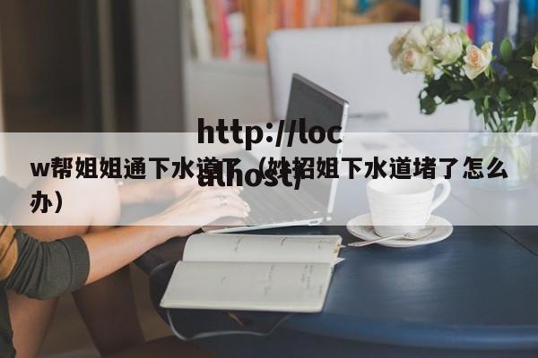 w帮姐姐通下水道了（妙招姐下水道堵了怎么办）