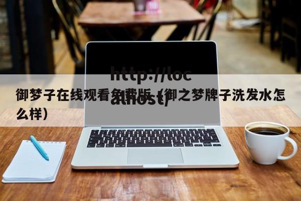 御梦子在线观看免费版（御之梦牌子洗发水怎么样）