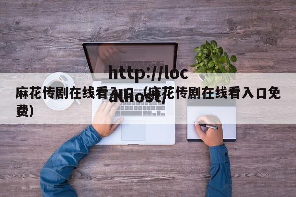 麻花传剧在线看入口（麻花传剧在线看入口免费）